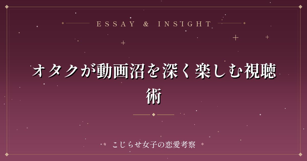 オタクが動画沼を深く楽しむ視聴術