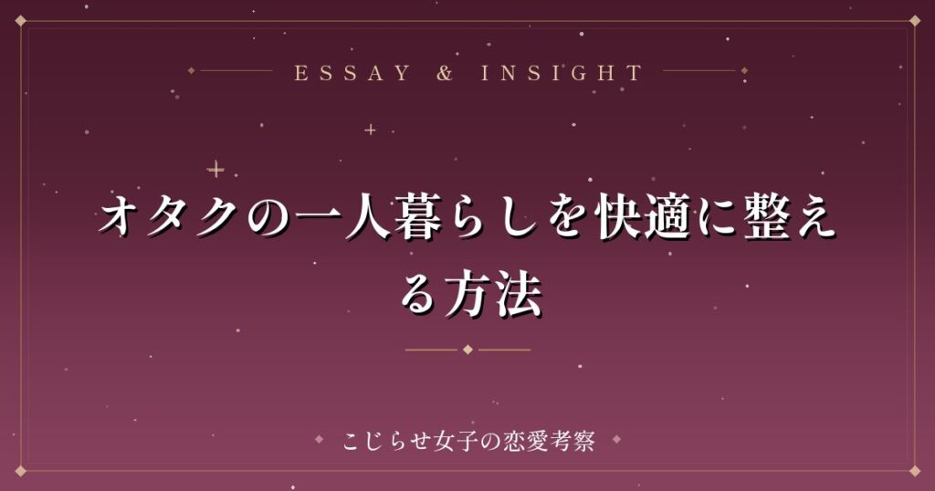 オタクの一人暮らしを快適に整える方法