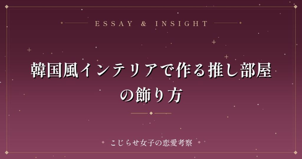 韓国風インテリアで作る推し部屋の飾り方