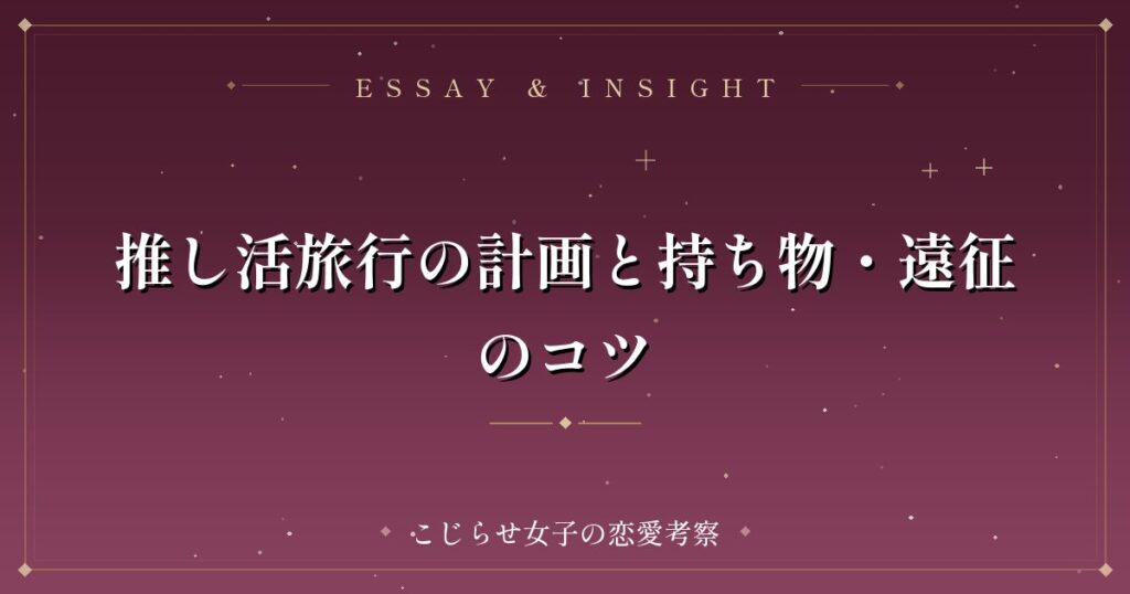 推し活旅行の計画と持ち物・遠征のコツ