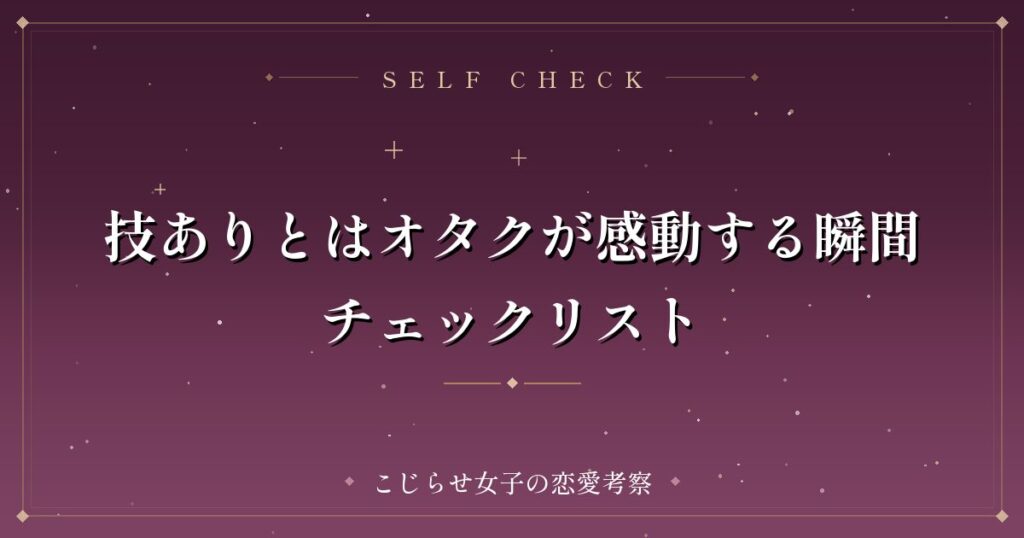 技ありとはオタクが感動する瞬間チェックリスト
