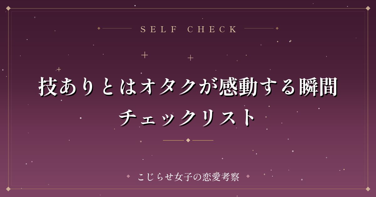 技ありとはオタクが感動する瞬間チェックリスト