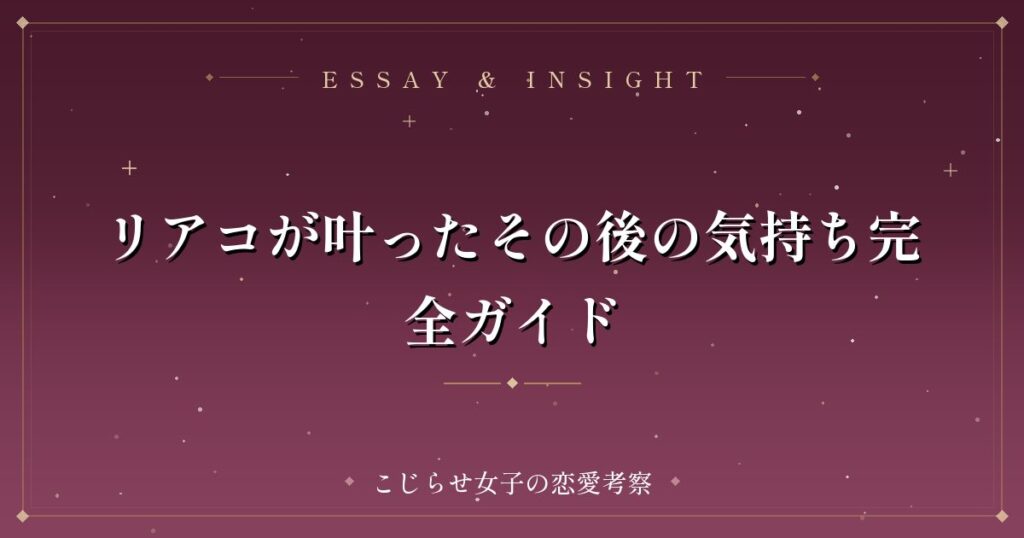 リアコが叶ったその後の気持ち完全ガイド