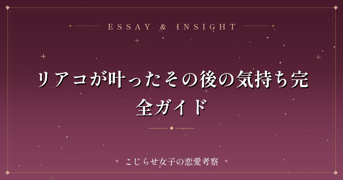 リアコが叶ったその後の気持ち完全ガイド