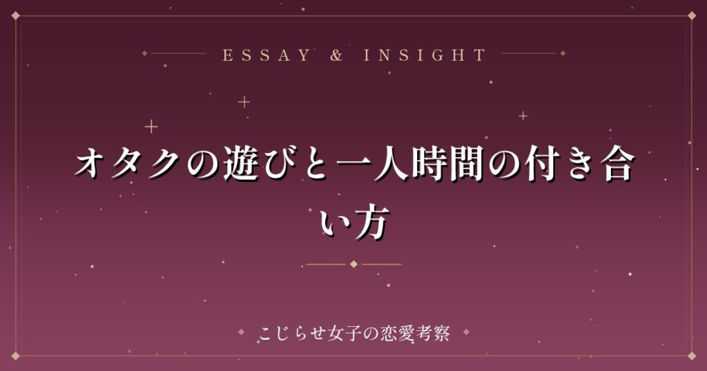 オタクの遊びと一人時間の付き合い方
