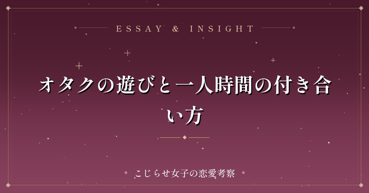 オタクの遊びと一人時間の付き合い方
