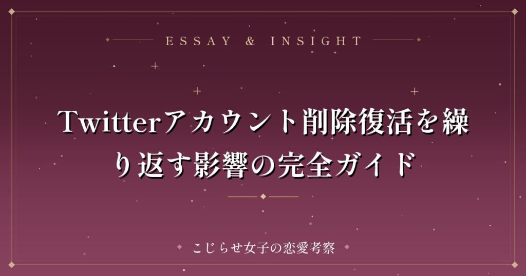 Twitterアカウント削除復活を繰り返す影響の完全ガイド
