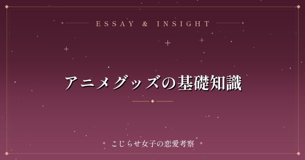 アニメグッズの基礎知識