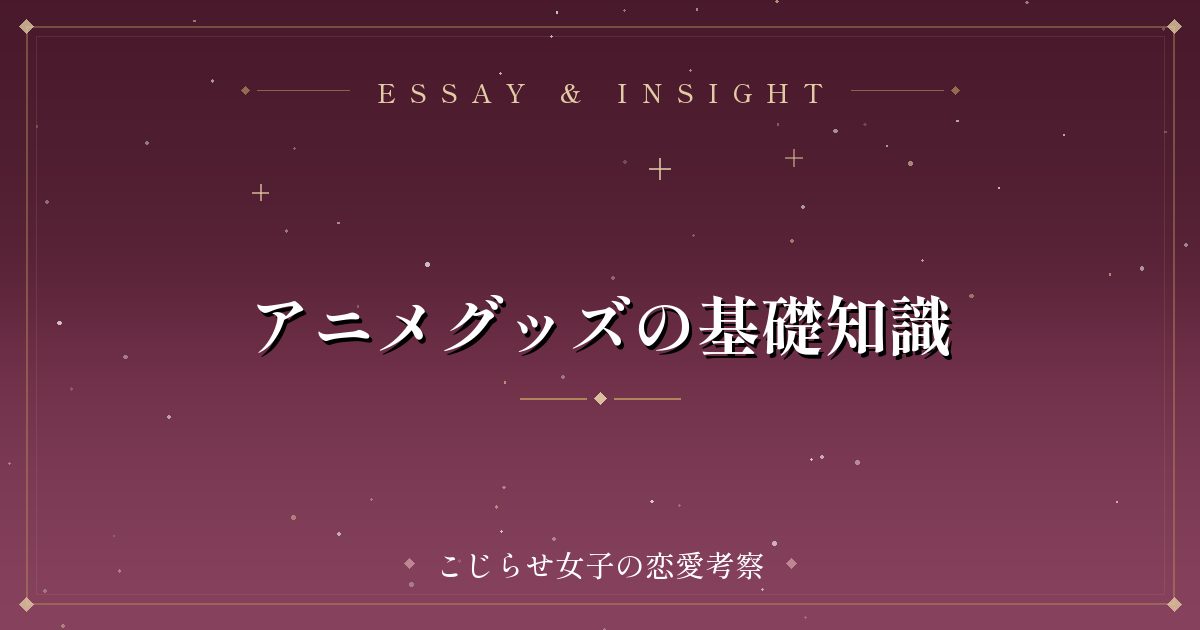 アニメグッズの基礎知識