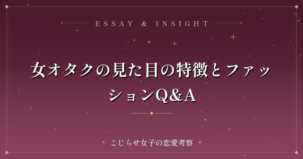 女オタクの見た目の特徴とファッションQ&A