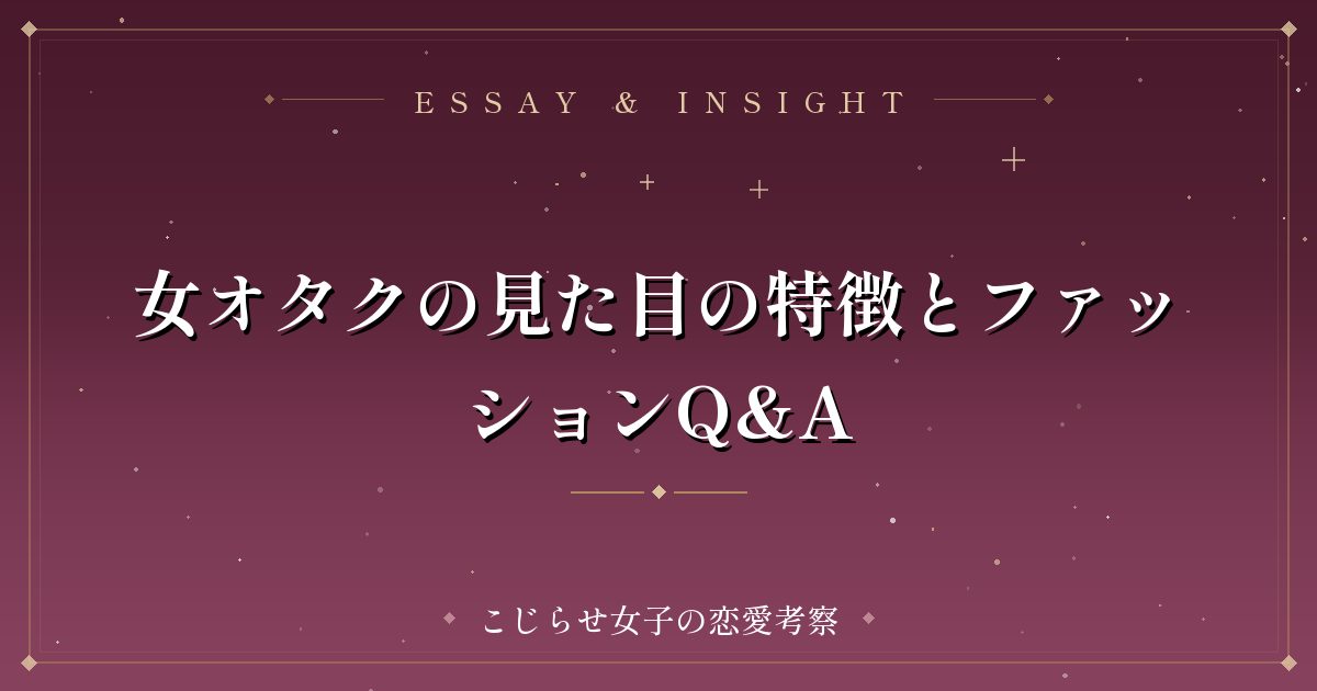 女オタクの見た目の特徴とファッションQ&A