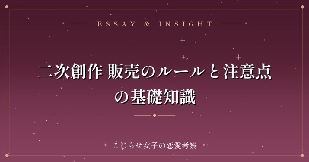 二次創作 販売のルールと注意点の基礎知識