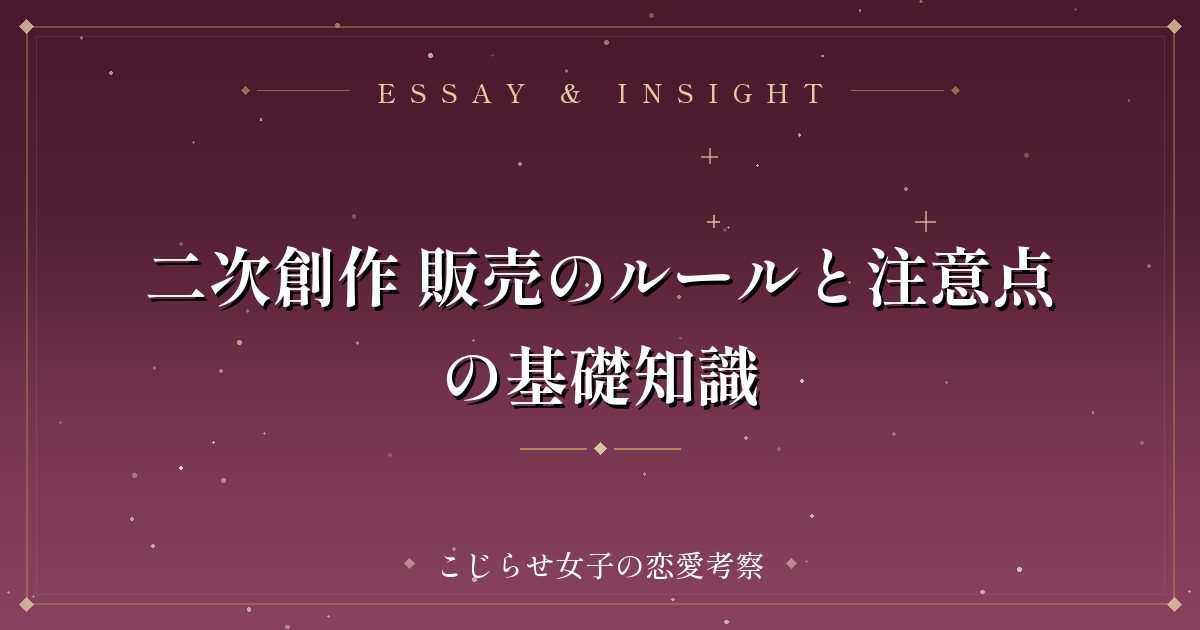 二次創作 販売のルールと注意点の基礎知識