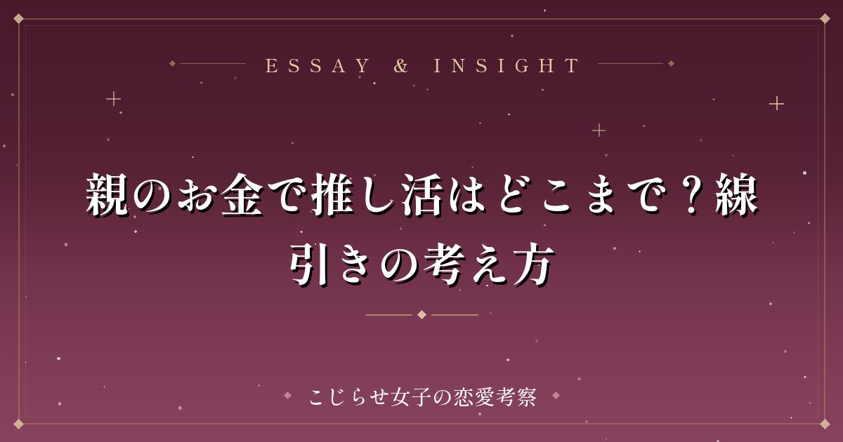 親のお金で推し活はどこまで？線引きの考え方