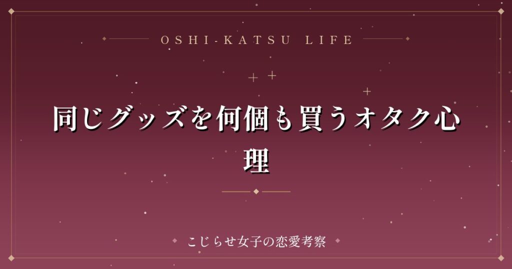 同じグッズを何個も買うオタク心理