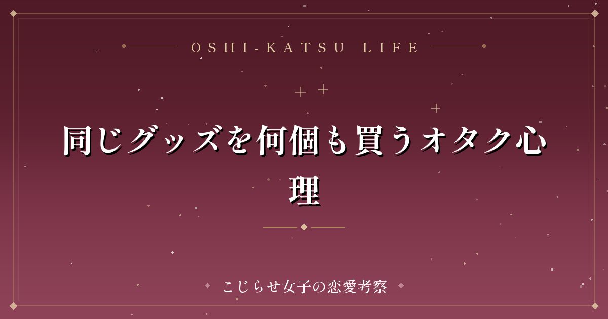 同じグッズを何個も買うオタク心理