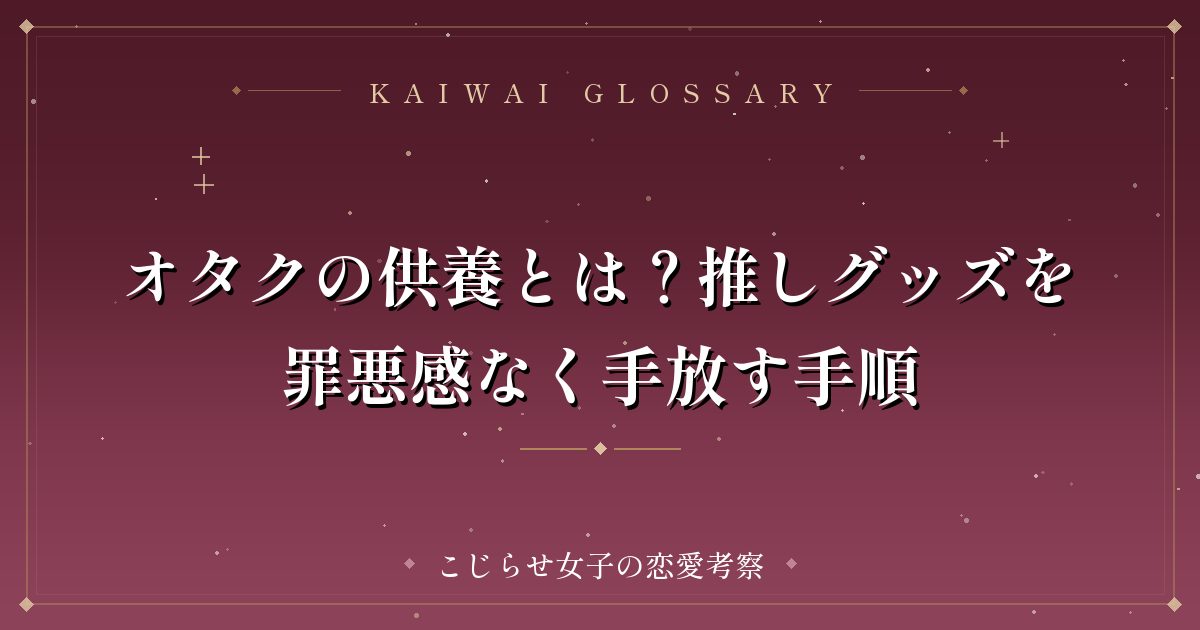 オタクの供養とは？推しグッズを罪悪感なく手放す手順