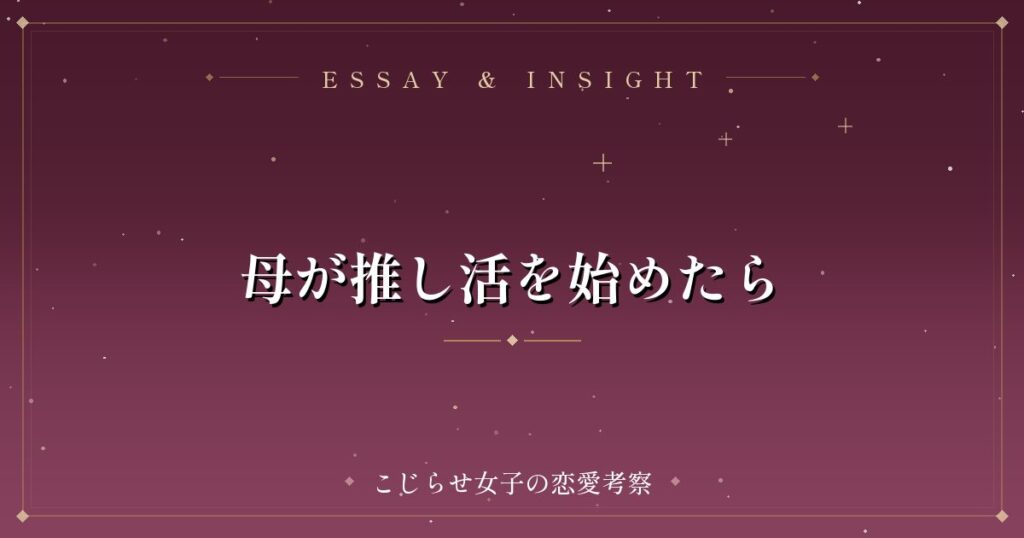 母が推し活を始めたら