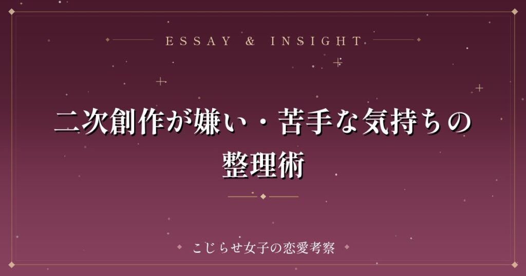 二次創作が嫌い・苦手な気持ちの整理術