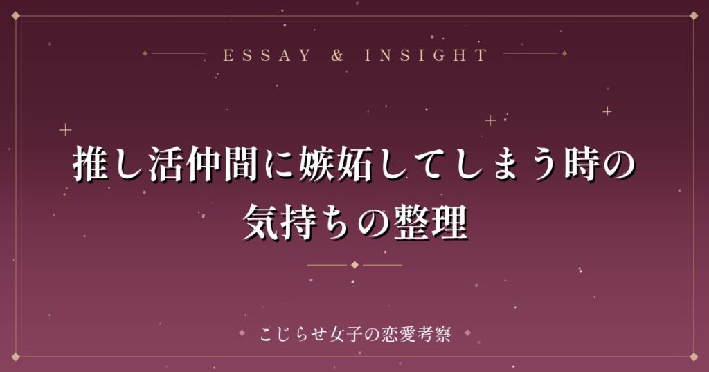推し活仲間に嫉妬してしまう時の気持ちの整理