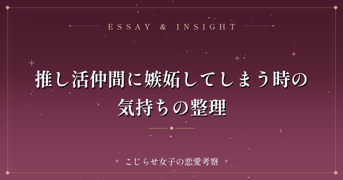 推し活仲間に嫉妬してしまう時の気持ちの整理