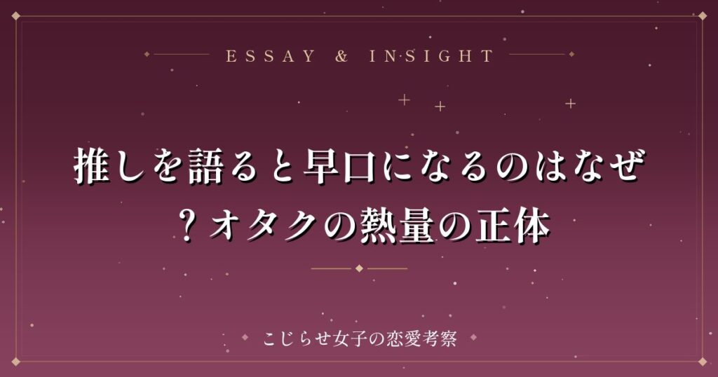 推しを語ると早口になるのはなぜ？オタクの熱量の正体