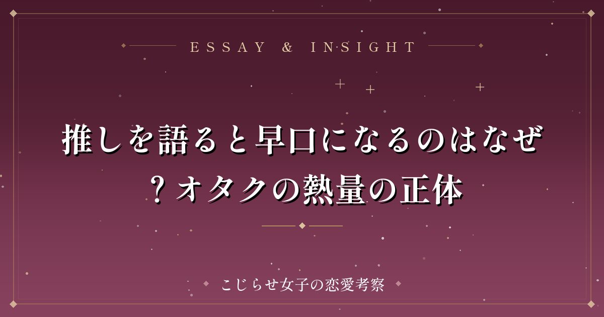 推しを語ると早口になるのはなぜ？オタクの熱量の正体